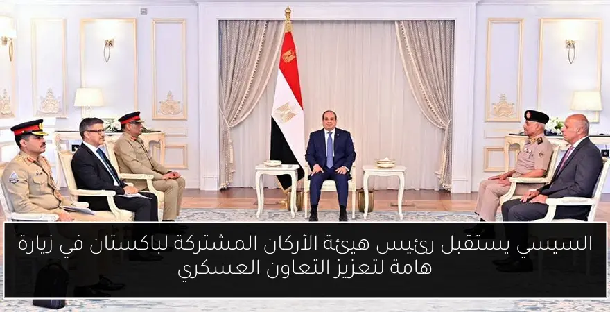 السيسي يستقبل رئيس هيئة الأركان المشتركة لباكستان في زيارة هامة لتعزيز التعاون العسكري