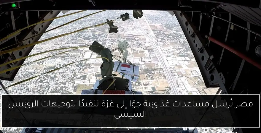 مصر تُرسل مساعدات غذائية جوًا إلى غزة تنفيذًا لتوجيهات الرئيس السيسي