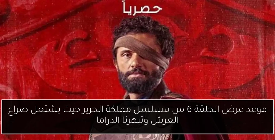 موعد عرض الحلقة 6 من مسلسل مملكة الحرير حيث يشتعل صراع العرش وتبهرنا الدراما