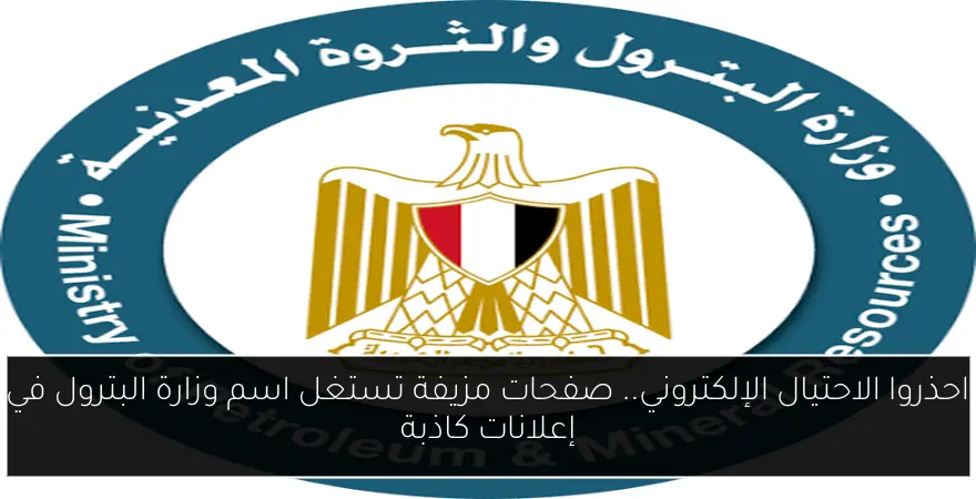 احذروا الاحتيال الإلكتروني.. صفحات مزيفة تستغل اسم وزارة البترول في إعلانات كاذبة