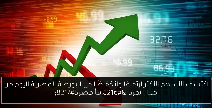 اكتشف الأسهم الأكثر ارتفاعًا وانخفاضًا في البورصة المصرية اليوم من خلال تقرير ‘نبأ مصر’