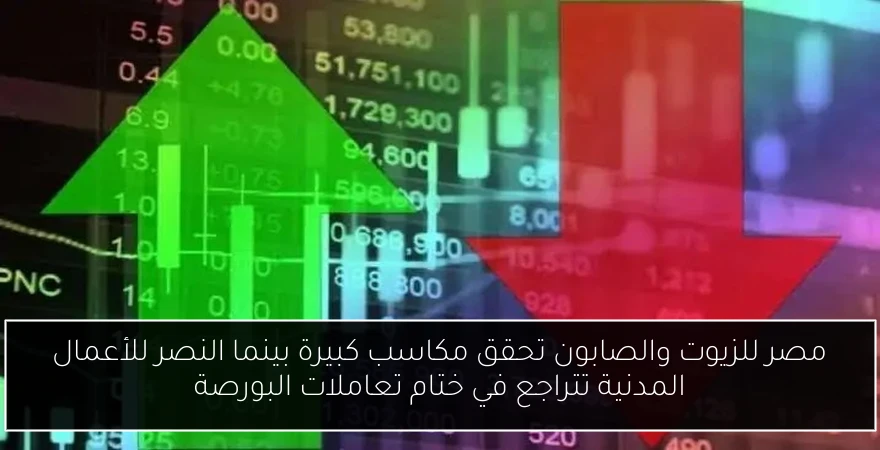 مصر للزيوت والصابون تحقق مكاسب كبيرة بينما النصر للأعمال المدنية تتراجع في ختام تعاملات البورصة