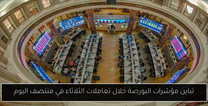 تباين مؤشرات البورصة خلال تعاملات الثلاثاء في منتصف اليوم