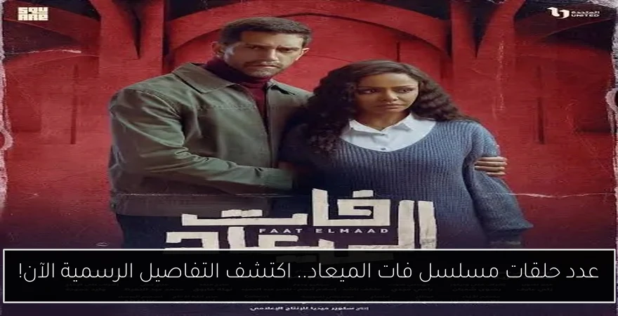 عدد حلقات مسلسل فات الميعاد.. اكتشف التفاصيل الرسمية الآن!