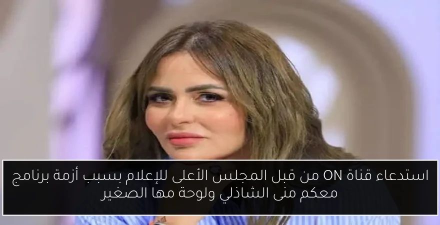 استدعاء قناة ON من قبل المجلس الأعلى للإعلام بسبب أزمة برنامج معكم منى الشاذلي ولوحة مها الصغير