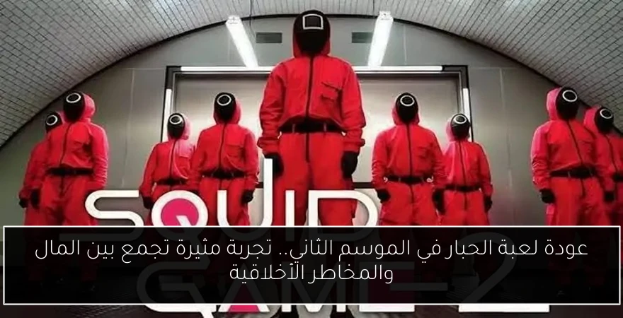 عودة لعبة الحبار في الموسم الثاني.. تجربة مثيرة تجمع بين المال والمخاطر الأخلاقية