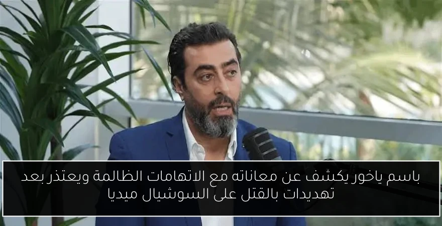 باسم ياخور يكشف عن معاناته مع الاتهامات الظالمة ويعتذر بعد تهديدات بالقتل على السوشيال ميديا