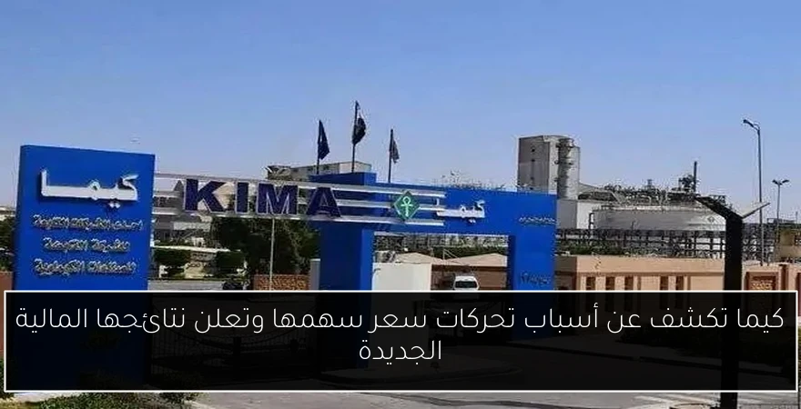 كيما تكشف عن أسباب تحركات سعر سهمها وتعلن نتائجها المالية الجديدة