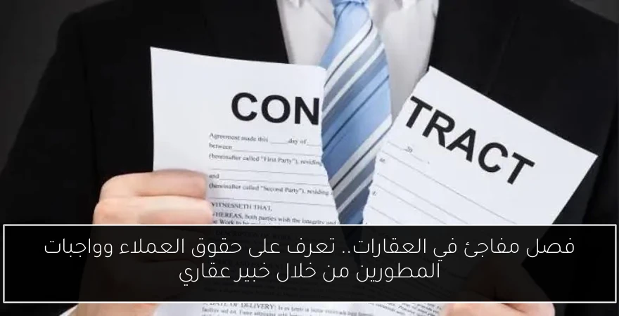 فصل مفاجئ في العقارات.. تعرف على حقوق العملاء وواجبات المطورين من خلال خبير عقاري