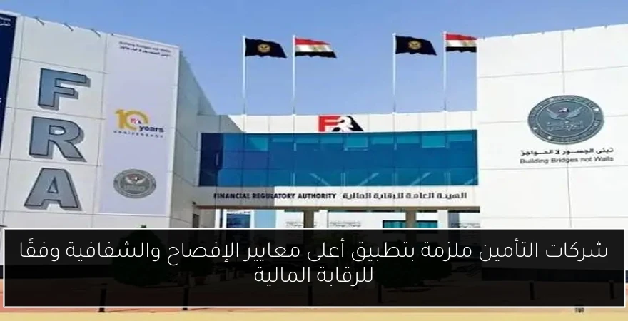 شركات التأمين ملزمة بتطبيق أعلى معايير الإفصاح والشفافية وفقًا للرقابة المالية