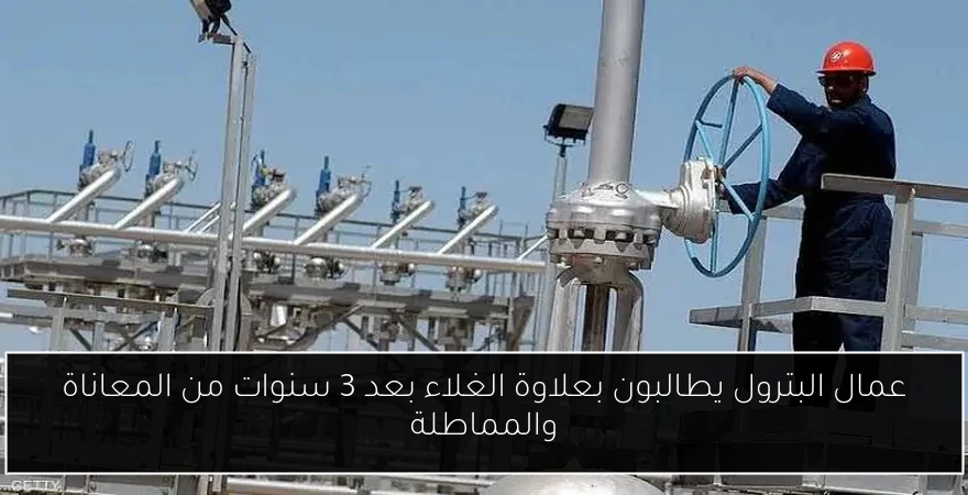 عمال البترول يطالبون بعلاوة الغلاء بعد 3 سنوات من المعاناة والمماطلة