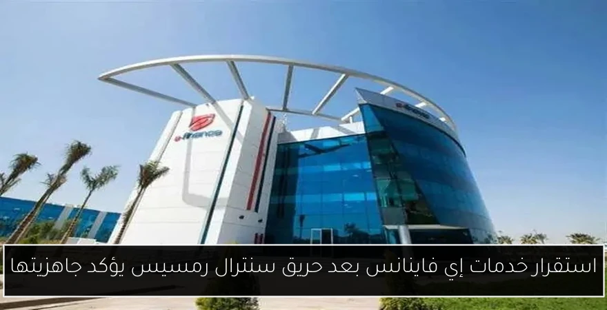 استقرار خدمات إي فاينانس بعد حريق سنترال رمسيس يؤكد جاهزيتها