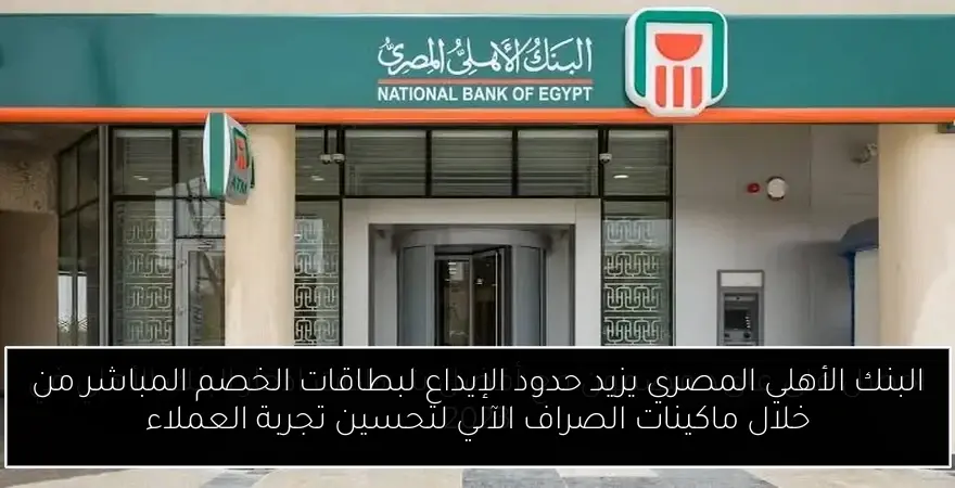 البنك الأهلي المصري يزيد حدود الإيداع لبطاقات الخصم المباشر من خلال ماكينات الصراف الآلي لتحسين تجربة العملاء