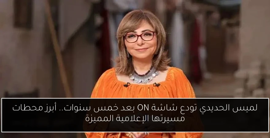 لميس الحديدي تودع شاشة ON بعد خمس سنوات.. أبرز محطات مسيرتها الإعلامية المميزة