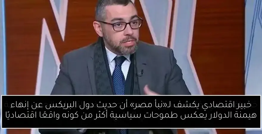 خبير اقتصادي يكشف لـ«نبأ مصر» أن حديث دول البريكس عن إنهاء هيمنة الدولار يعكس طموحات سياسية أكثر من كونه واقعًا اقتصاديًا