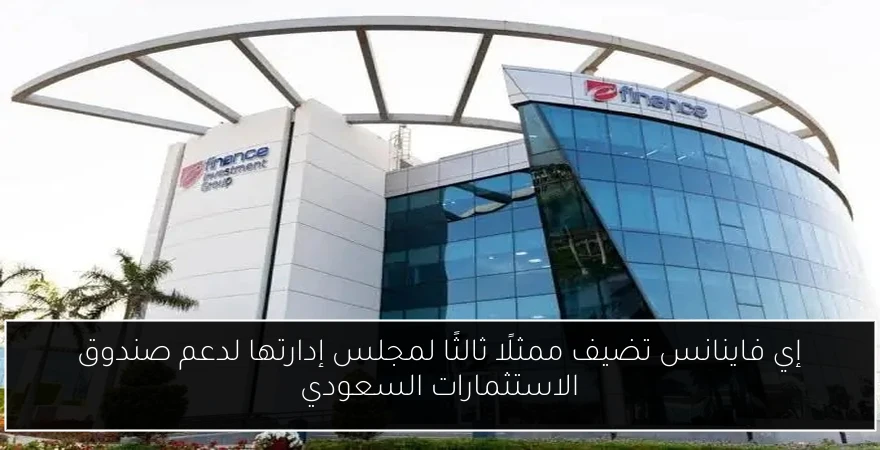 إي فاينانس تضيف ممثلًا ثالثًا لمجلس إدارتها لدعم صندوق الاستثمارات السعودي