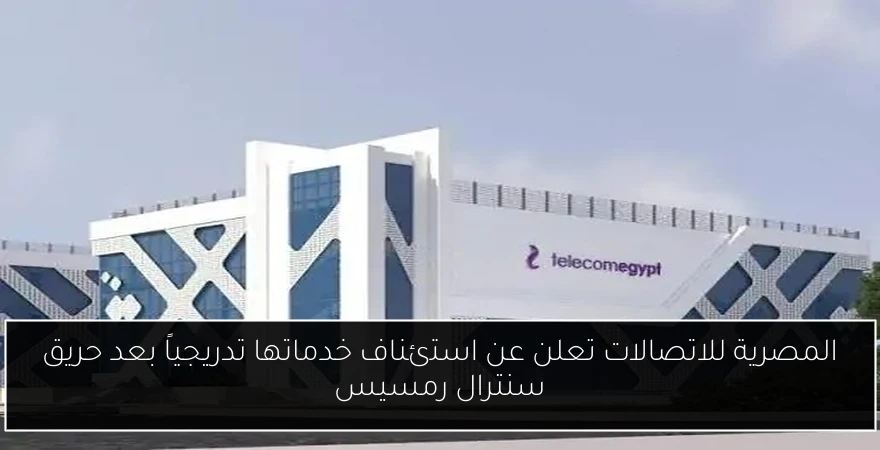 المصرية للاتصالات تعلن عن استئناف خدماتها تدريجياً بعد حريق سنترال رمسيس