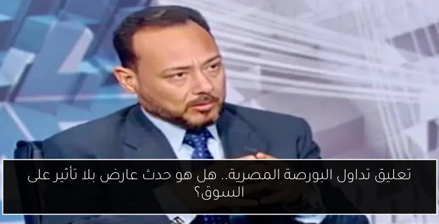 تعليق تداول البورصة المصرية.. هل هو حدث عارض بلا تأثير على السوق؟