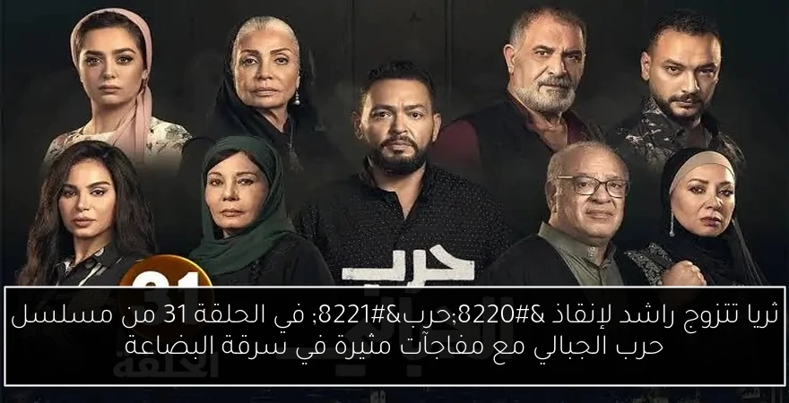 ثريا تتزوج راشد لإنقاذ “حرب” في الحلقة 31 من مسلسل حرب الجبالي مع مفاجآت مثيرة في سرقة البضاعة