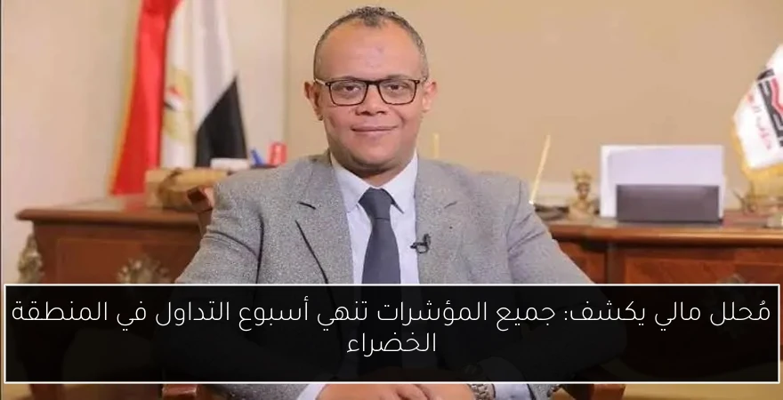 مُحلل مالي يكشف: جميع المؤشرات تنهي أسبوع التداول في المنطقة الخضراء