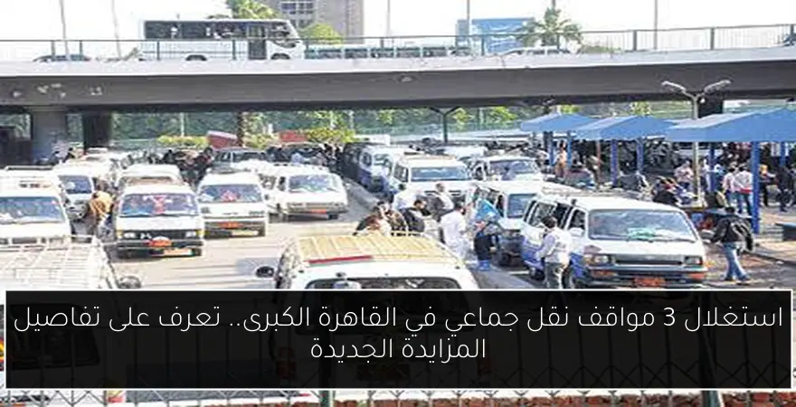 استغلال 3 مواقف نقل جماعي في القاهرة الكبرى.. تعرف على تفاصيل المزايدة الجديدة