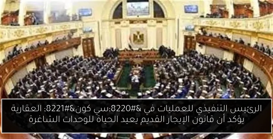 الرئيس التنفيذي للعمليات في “سي كون” العقارية يؤكد أن قانون الإيجار القديم يعيد الحياة للوحدات الشاغرة