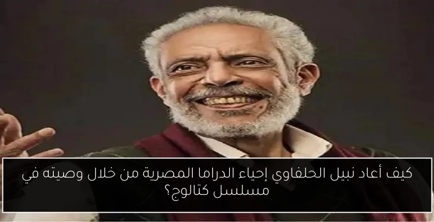 كيف أعاد نبيل الحلفاوي إحياء الدراما المصرية من خلال وصيته في مسلسل كتالوج؟