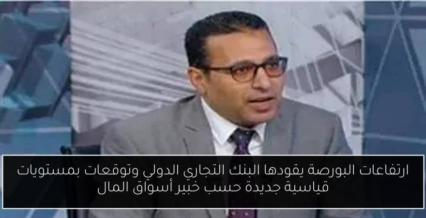 ارتفاعات البورصة يقودها البنك التجاري الدولي وتوقعات بمستويات قياسية جديدة حسب خبير أسواق المال