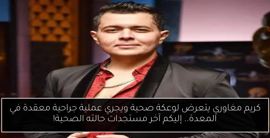 كريم مغاوري يتعرض لوعكة صحية ويجري عملية جراحية معقدة في المعدة.. إليكم آخر مستجدات حالته الصحية!