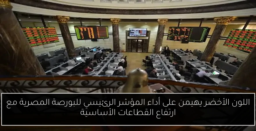 اللون الأخضر يهيمن على أداء المؤشر الرئيسي للبورصة المصرية مع ارتفاع القطاعات الأساسية