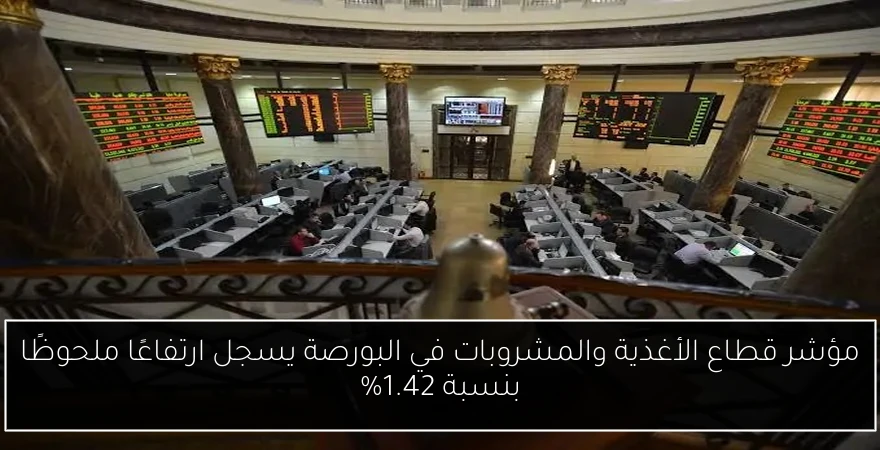 مؤشر قطاع الأغذية والمشروبات في البورصة يسجل ارتفاعًا ملحوظًا بنسبة 1.42%