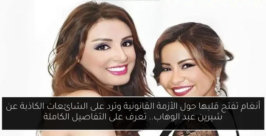 أنغام تفتح قلبها حول الأزمة القانونية وترد على الشائعات الكاذبة عن شيرين عبد الوهاب.. تعرف على التفاصيل الكاملة
