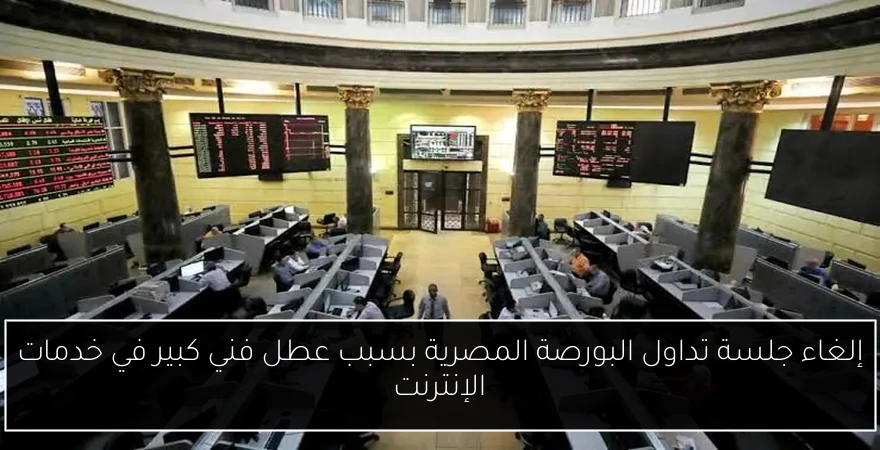 إلغاء جلسة تداول البورصة المصرية بسبب عطل فني كبير في خدمات الإنترنت
