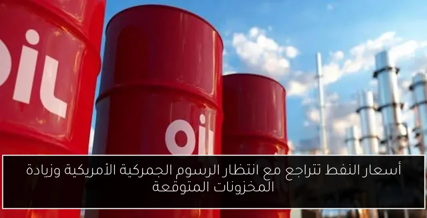 أسعار النفط تتراجع مع انتظار الرسوم الجمركية الأمريكية وزيادة المخزونات المتوقعة