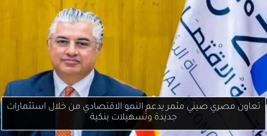 تعاون مصري صيني مثمر يدعم النمو الاقتصادي من خلال استثمارات جديدة وتسهيلات بنكية