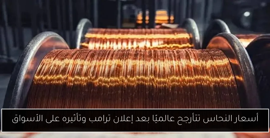 أسعار النحاس تتأرجح عالميًا بعد إعلان ترامب وتأثيره على الأسواق