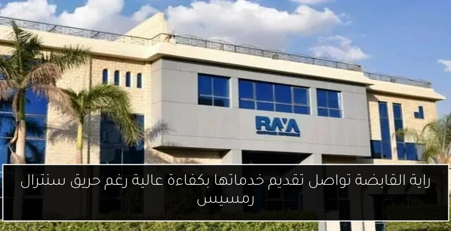راية القابضة تواصل تقديم خدماتها بكفاءة عالية رغم حريق سنترال رمسيس