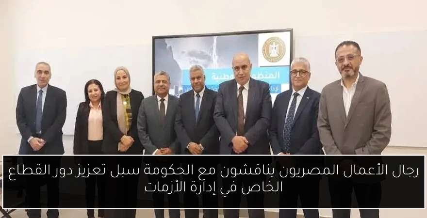 رجال الأعمال المصريون يناقشون مع الحكومة سبل تعزيز دور القطاع الخاص في إدارة الأزمات