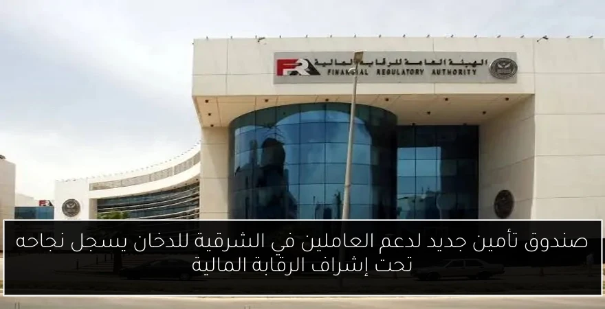 صندوق تأمين جديد لدعم العاملين في الشرقية للدخان يسجل نجاحه تحت إشراف الرقابة المالية