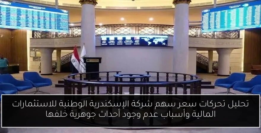 تحليل تحركات سعر سهم شركة الإسكندرية الوطنية للاستثمارات المالية وأسباب عدم وجود أحداث جوهرية خلفها