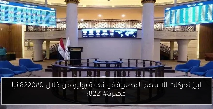 أبرز تحركات الأسهم المصرية في نهاية يوليو من خلال “نبأ مصر”