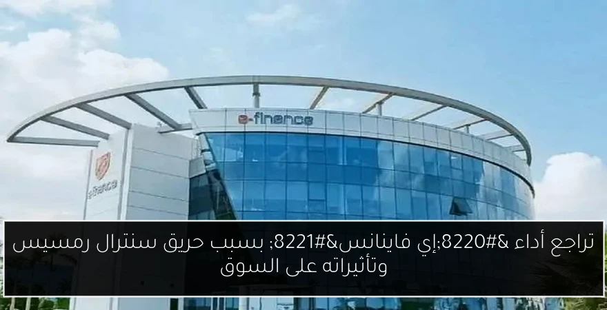 تراجع أداء “إي فاينانس” بسبب حريق سنترال رمسيس وتأثيراته على السوق