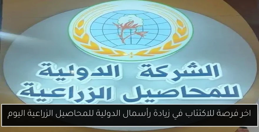 اخر فرصة للاكتتاب في زيادة رأسمال الدولية للمحاصيل الزراعية اليوم