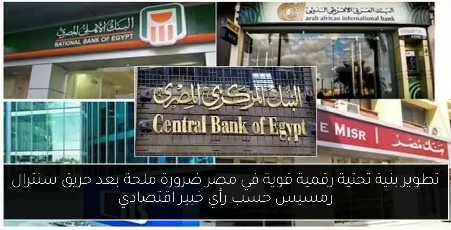 تطوير بنية تحتية رقمية قوية في مصر ضرورة ملحة بعد حريق سنترال رمسيس حسب رأي خبير اقتصادي