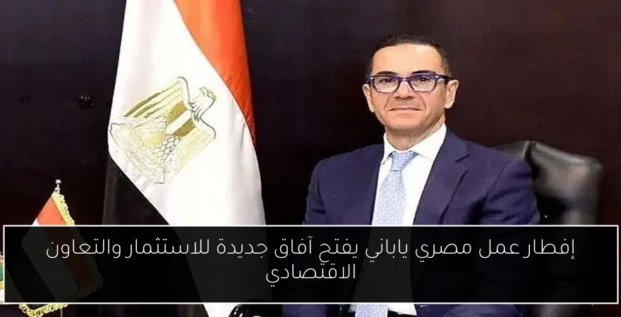 إفطار عمل مصري ياباني يفتح آفاق جديدة للاستثمار والتعاون الاقتصادي