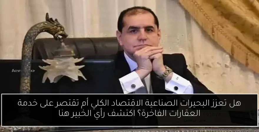 هل تعزز البحيرات الصناعية الاقتصاد الكلي أم تقتصر على خدمة العقارات الفاخرة؟ اكتشف رأي الخبير هنا