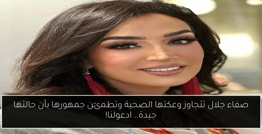 صفاء جلال تتجاوز وعكتها الصحية وتطمئن جمهورها بأن حالتها جيدة.. ادعولنا!