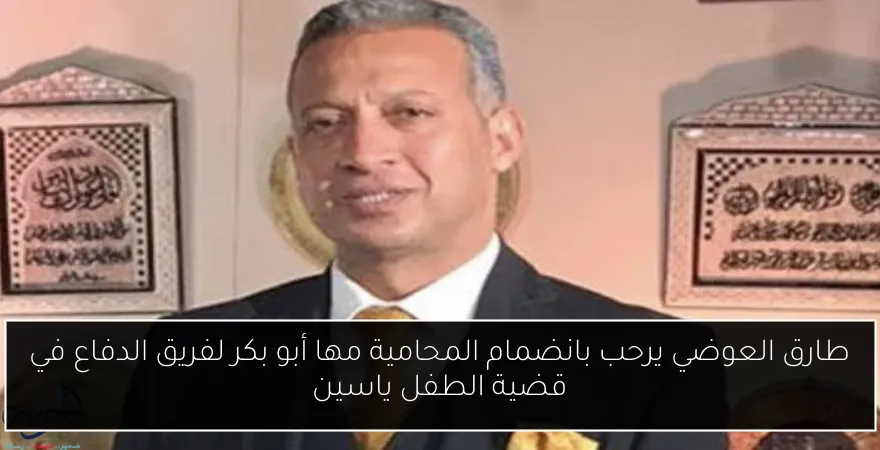 طارق العوضي يرحب بانضمام المحامية مها أبو بكر لفريق الدفاع في قضية الطفل ياسين