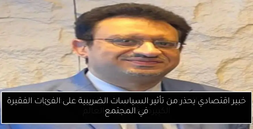 خبير اقتصادي يحذر من تأثير السياسات الضريبية على الفئات الفقيرة في المجتمع