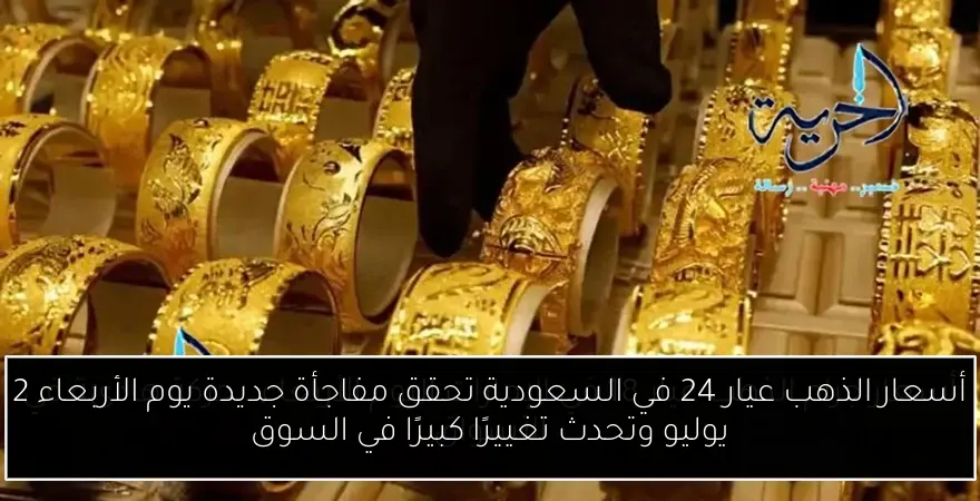 أسعار الذهب عيار 24 في السعودية تحقق مفاجأة جديدة يوم الأربعاء 2 يوليو وتحدث تغييرًا كبيرًا في السوق
